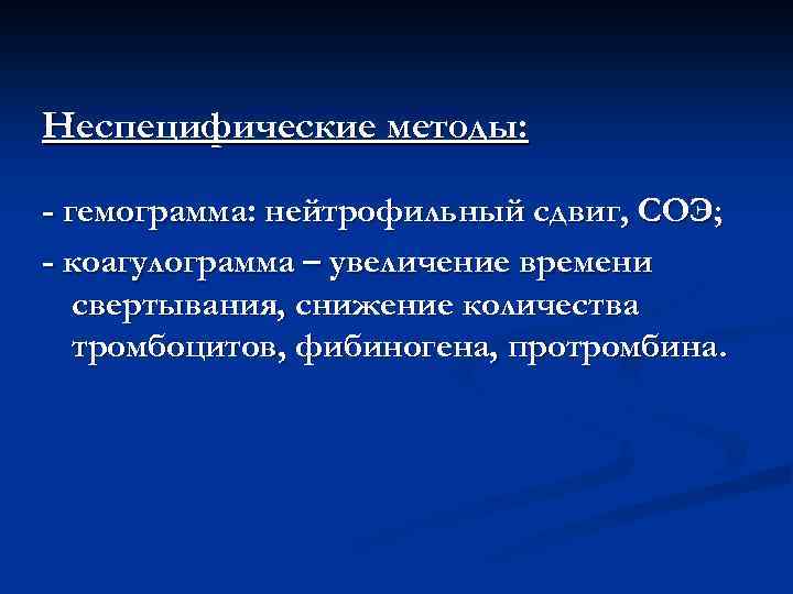 Неспецифические методы: - гемограмма: нейтрофильный сдвиг, СОЭ; - коагулограмма – увеличение времени свертывания, снижение