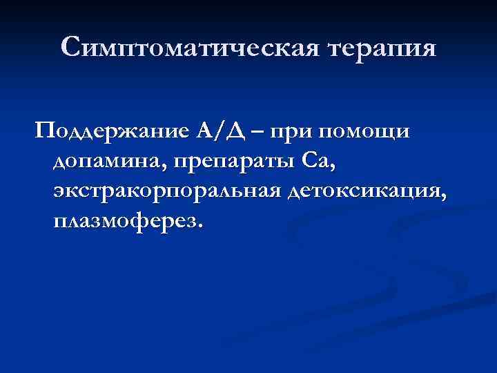 Симптоматическая терапия Поддержание А/Д – при помощи допамина, препараты Са, экстракорпоральная детоксикация, плазмоферез. 