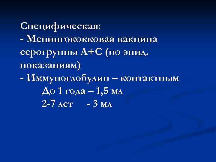 Специфическая: - Менингококковая вакцина серогруппы А+С (по эпид. показаниям) - Иммуноглобулин – контактным До