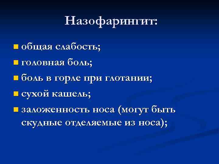 Назофарингит: n общая слабость; n головная боль; n боль в горле при глотании; n