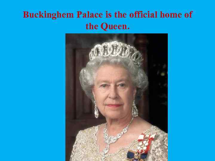 Buckinghem Palace is the official home of the Queen. 