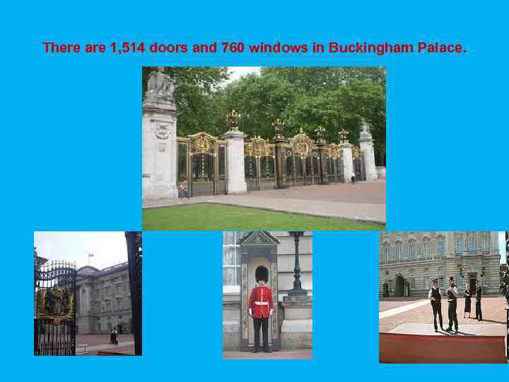 There are 1, 514 doors and 760 windows in Buckingham Palace. 