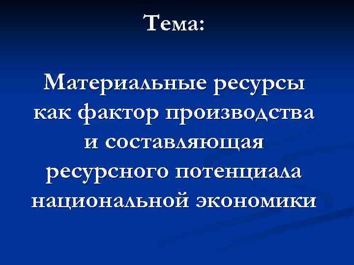 Тема: Материальные ресурсы как фактор производства и составляющая ресурсного потенциала национальной экономики 