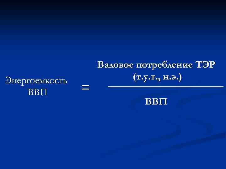 Энергоемкость ВВП = Валовое потребление ТЭР (т. у. т. , н. э. ) ____________