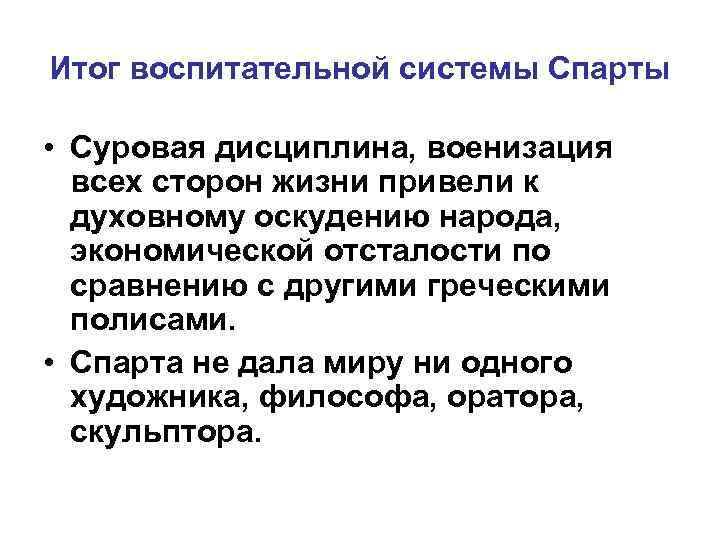 Итог воспитательной системы Спарты • Суровая дисциплина, военизация всех сторон жизни привели к духовному