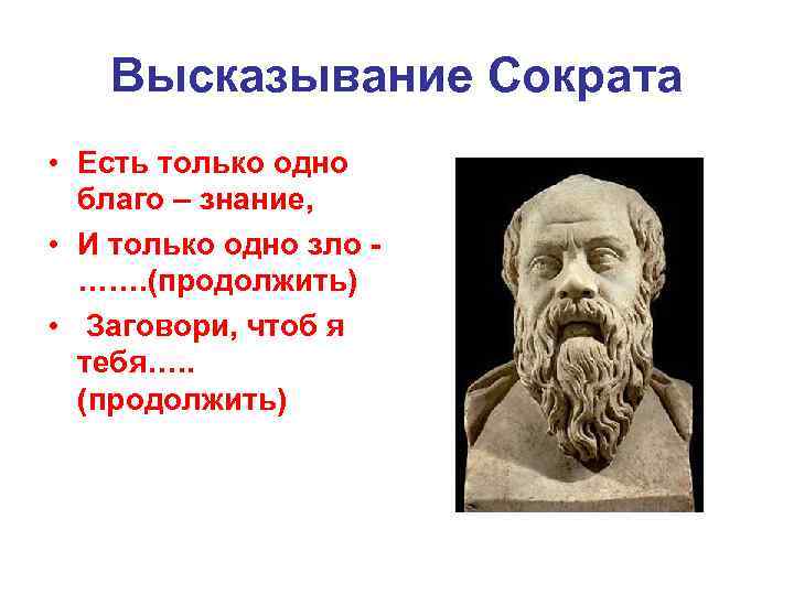 Высказывание Сократа • Есть только одно благо – знание, • И только одно зло