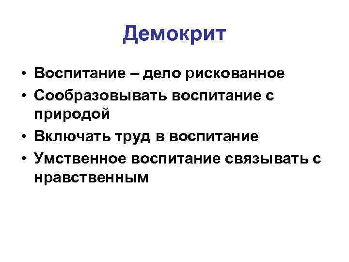 Демокрит • Воспитание – дело рискованное • Сообразовывать воспитание с природой • Включать труд