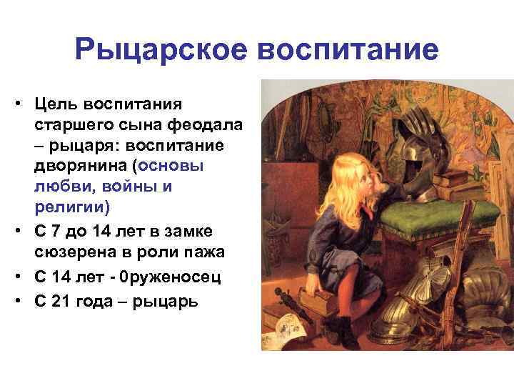 Рыцарское воспитание • Цель воспитания старшего сына феодала – рыцаря: воспитание дворянина (основы любви,