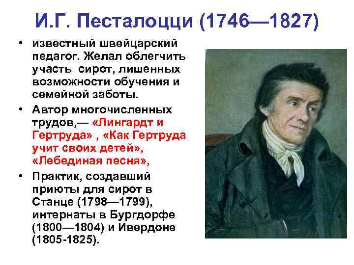 И. Г. Песталоцци (1746— 1827) • известный швейцарский педагог. Желал облегчить участь сирот, лишенных