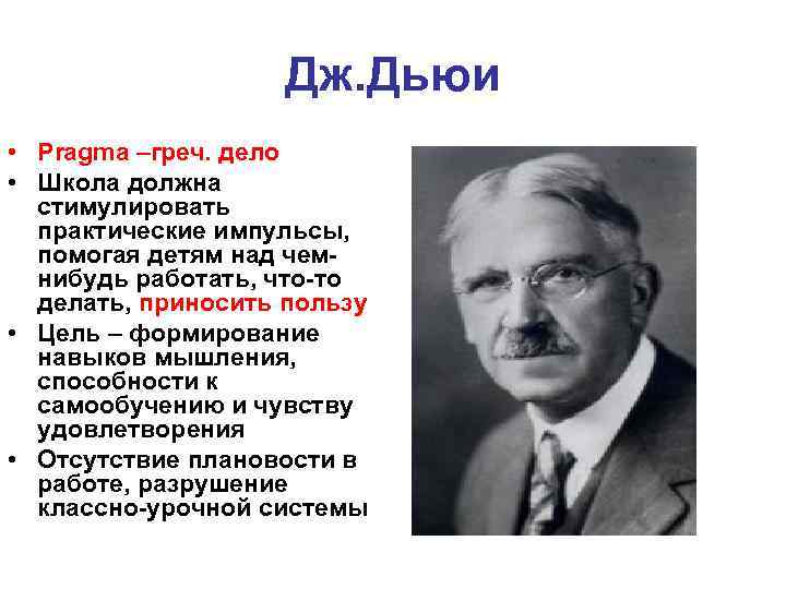 Дж. Дьюи • Pragma –греч. дело • Школа должна стимулировать практические импульсы, помогая детям