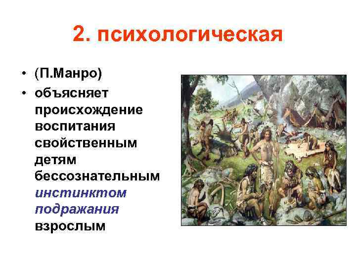 2. психологическая • (П. Манро) • объясняет происхождение воспитания свойственным детям бессознательным инстинктом подражания