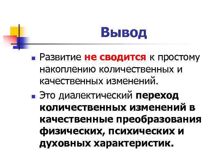 Вывод n n Развитие не сводится к простому накоплению количественных и качественных изменений. Это