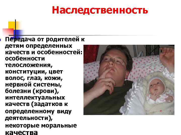 n Наследственность Передача от родителей к детям определенных качеств и особенностей: особенности телосложения, конституции,