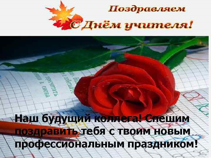 Наш будущий коллега! Спешим поздравить тебя с твоим новым профессиональным праздником! 