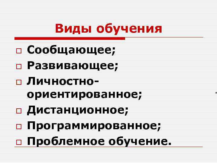 Виды обучения o o o Сообщающее; Развивающее; Личностноориентированное; Дистанционное; Программированное; Проблемное обучение. 