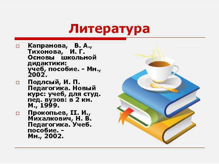Литература o o o Капранова, В. А. , Тихонова, И. Г. Основы школьной дидактики: