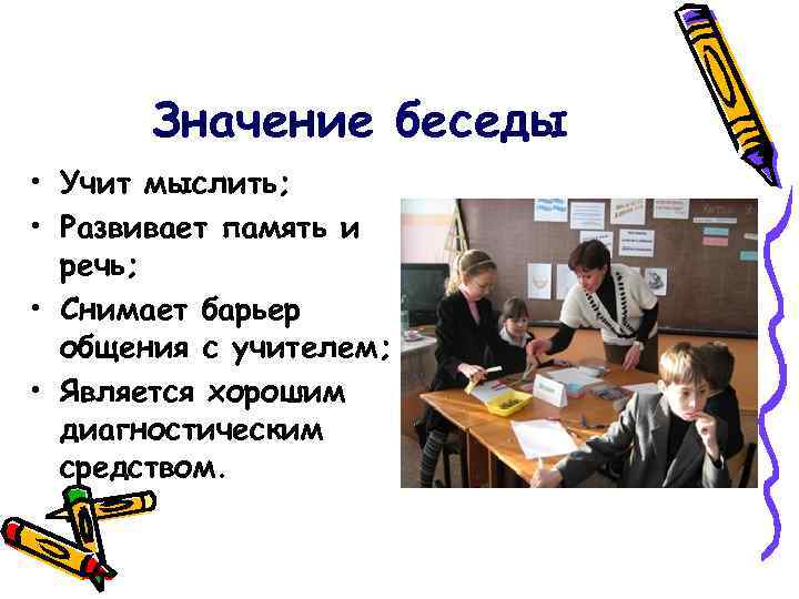Значение беседы • Учит мыслить; • Развивает память и речь; • Снимает барьер общения