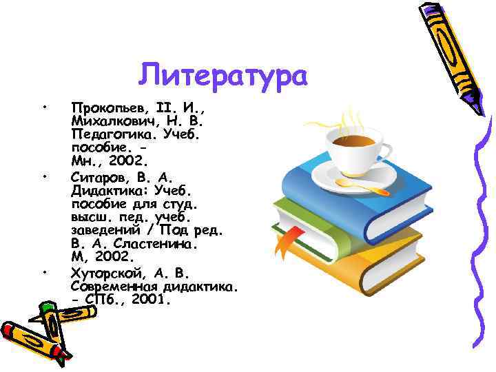 Литература • • • Прокопьев, II. И. , Михалкович, Н. В. Педагогика. Учеб. пособие.