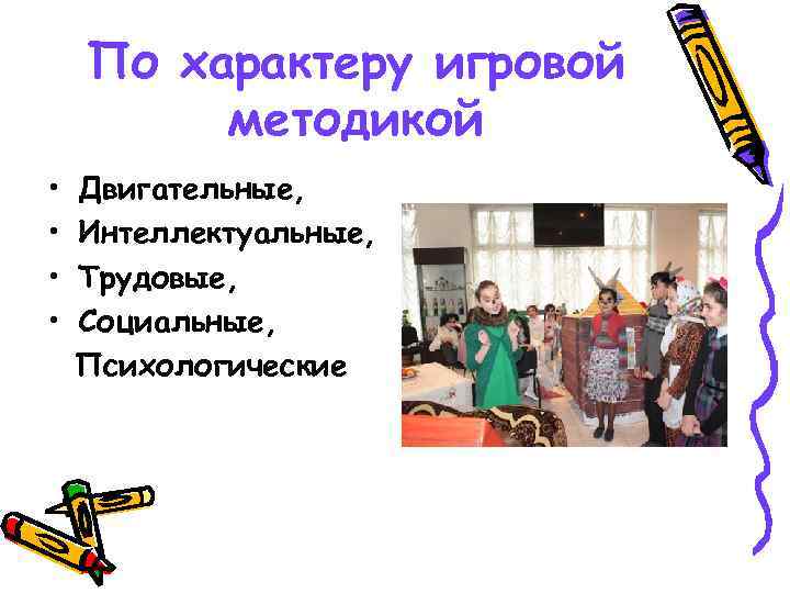 По характеру игровой методикой • • Двигательные, Интеллектуальные, Трудовые, Социальные, Психологические 