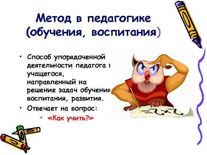 Метод в педагогике (обучения, воспитания) • Способ упорядоченной деятельности педагога и учащегося, направленный на