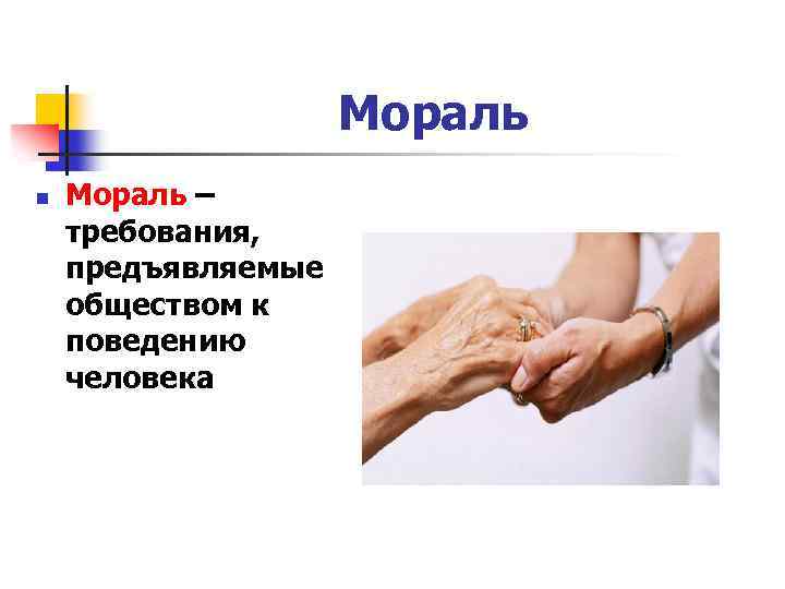 Мораль n Мораль – требования, предъявляемые обществом к поведению человека 