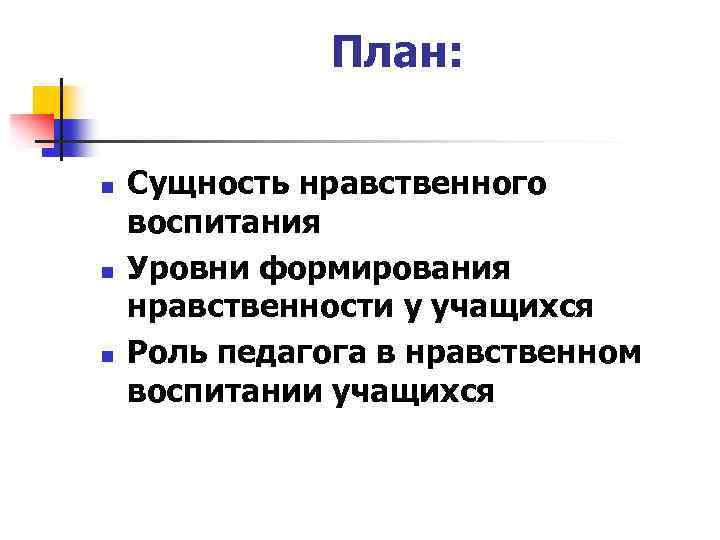 План: n n n Сущность нравственного воспитания Уровни формирования нравственности у учащихся Роль педагога