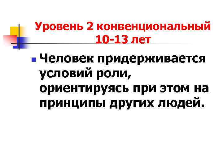 Уровень 2 конвенциональный 10 -13 лет n Человек придерживается условий роли, ориентируясь при этом
