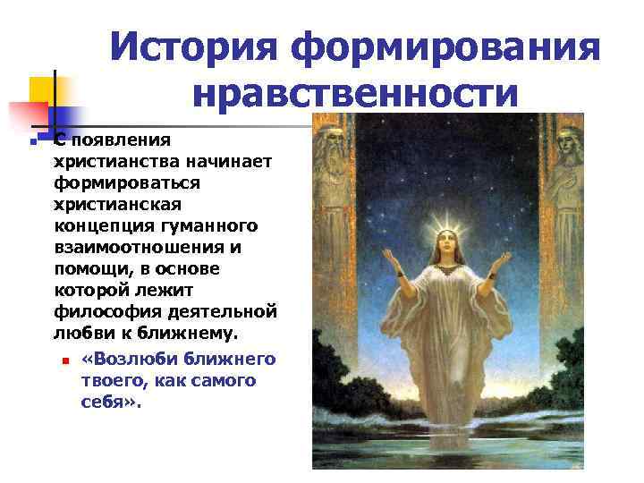 История формирования нравственности n С появления христианства начинает формироваться христианская концепция гуманного взаимоотношения и