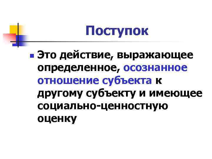 Поступок n Это действие, выражающее определенное, осознанное отношение субъекта к другому субъекту и имеющее