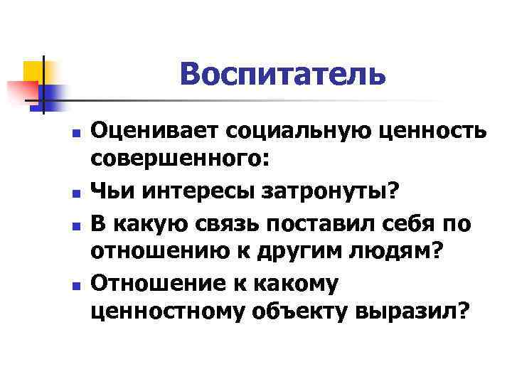 Воспитатель n n Оценивает социальную ценность совершенного: Чьи интересы затронуты? В какую связь поставил
