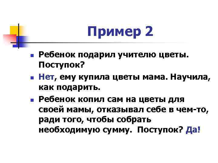 Пример 2 n n n Ребенок подарил учителю цветы. Поступок? Нет, ему купила цветы