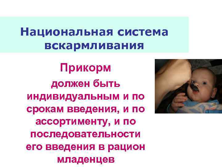 Национальная система вскармливания Прикорм должен быть индивидуальным и по срокам введения, и по ассортименту,