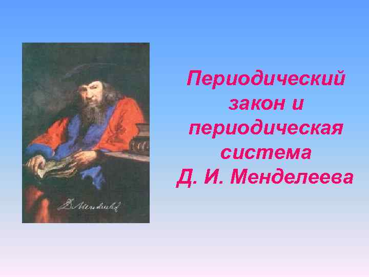 Периодический закон и периодическая система Д. И. Менделеева 