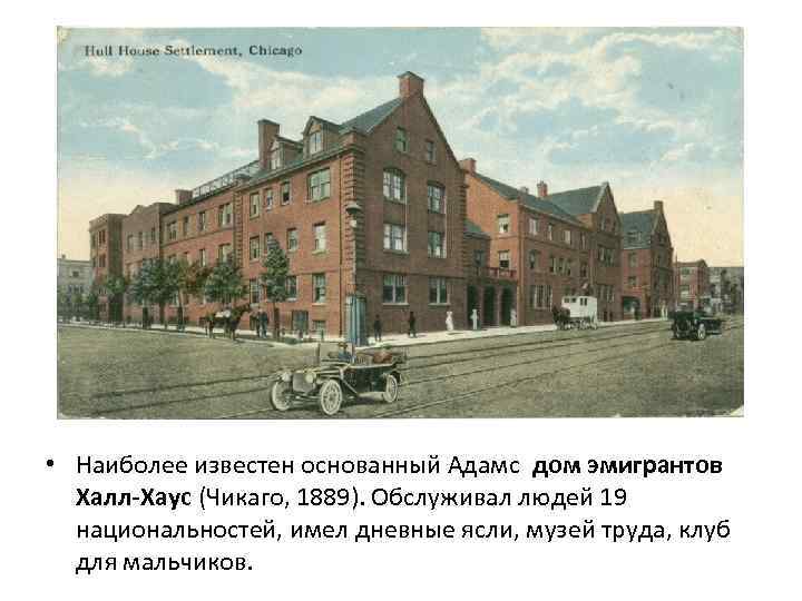  • Наиболее известен основанный Адамс дом эмигрантов Халл-Хаус (Чикаго, 1889). Обслуживал людей 19
