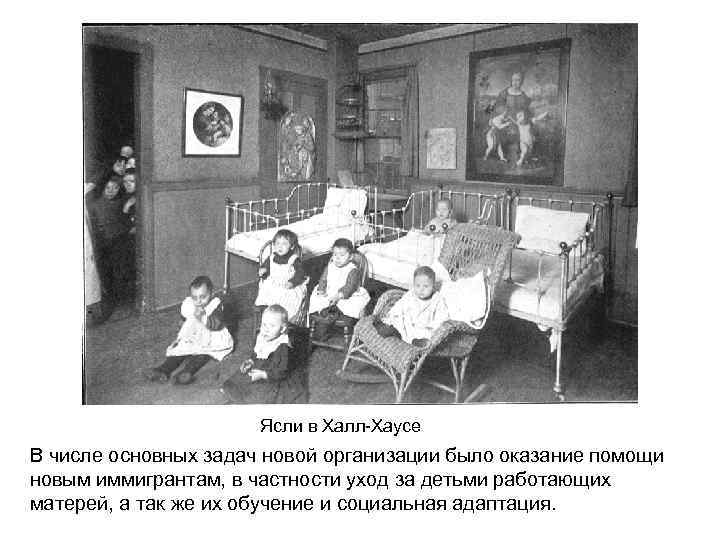 Ясли в Халл-Хаусе В числе основных задач новой организации было оказание помощи новым иммигрантам,