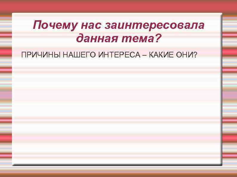 Почему нас заинтересовала данная тема? ПРИЧИНЫ НАШЕГО ИНТЕРЕСА – КАКИЕ ОНИ? 