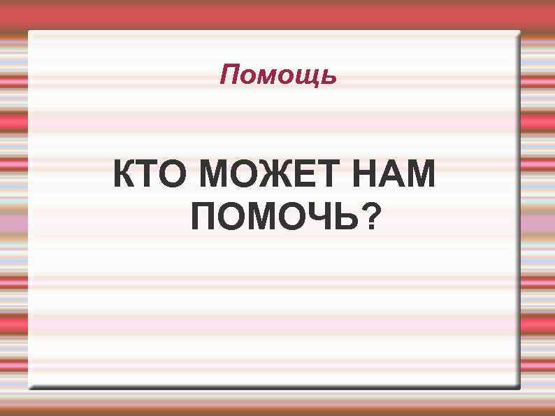 Помощь КТО МОЖЕТ НАМ ПОМОЧЬ? 