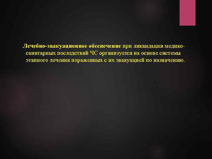 Лечебно-эвакуационное обеспечение при ликвидации медикосанитарных последствий ЧС организуется на основе системы этапного лечения пораженных