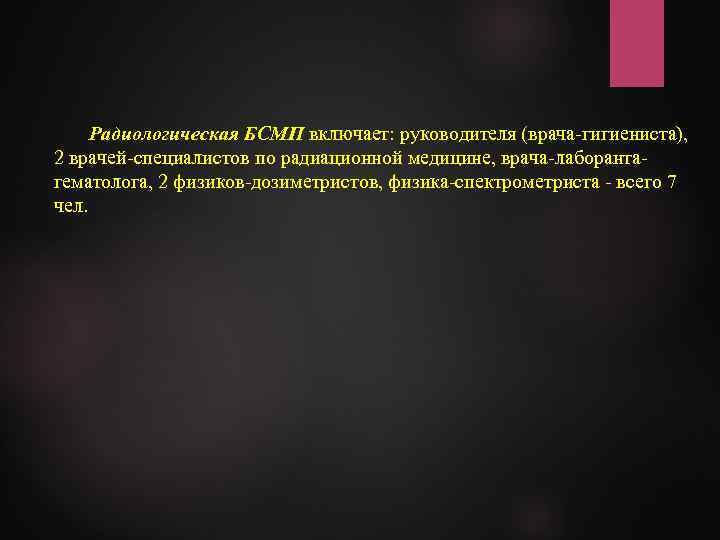 Радиологическая БСМП включает: руководителя (врача-гигиениста), 2 врачей-специалистов по радиационной медицине, врача-лаборантагематолога, 2 физиков-дозиметристов, физика-спектрометриста