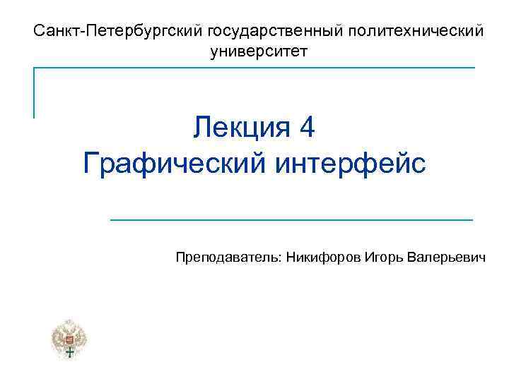 Санкт-Петербургский государственный политехнический университет Лекция 4 Графический интерфейс Преподаватель: Никифоров Игорь Валерьевич 