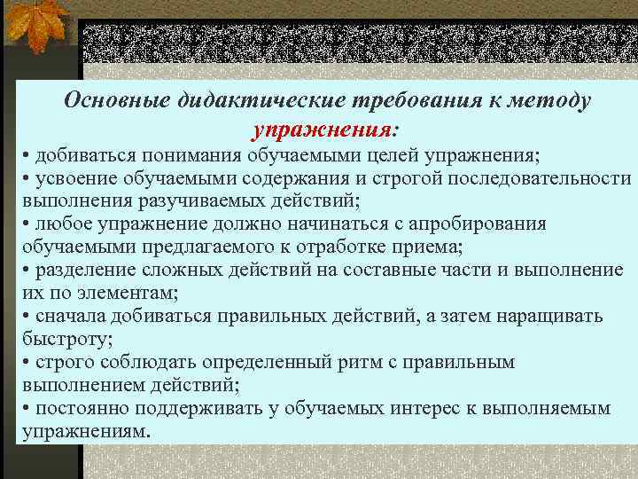 Основные дидактические требования к методу упражнения: • добиваться понимания обучаемыми целей упражнения; • усвоение