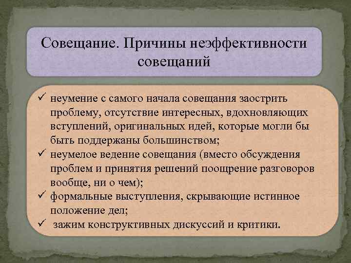 Совещание. Причины неэффективности совещаний ü неумение с самого начала совещания заострить проблему, отсутствие интересных,