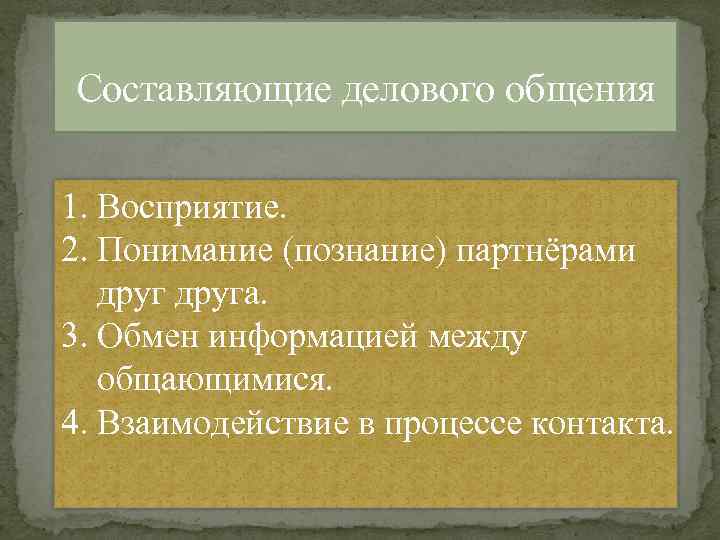 Составляющие делового общения 1. Восприятие. 2. Понимание (познание) партнёрами друга. 3. Обмен информацией между