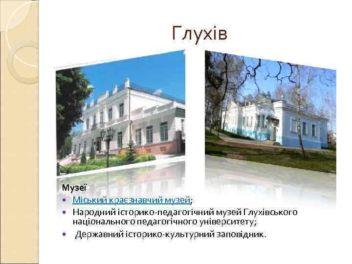 Глухів Музеї Міський краєзнавчий музей; Народний історико-педагогічний музей Глухівського національного педагогічного університету; Державний історико-культурний