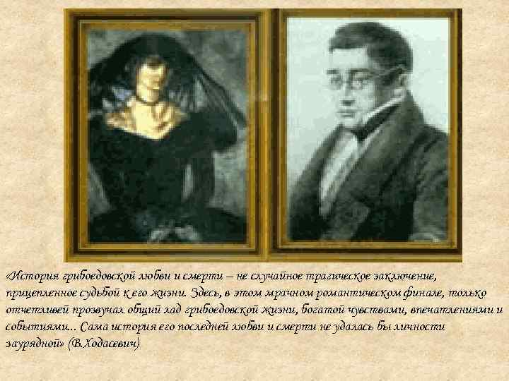  «История грибоедовской любви и смерти – не случайное трагическое заключение, прицепленное судьбой к