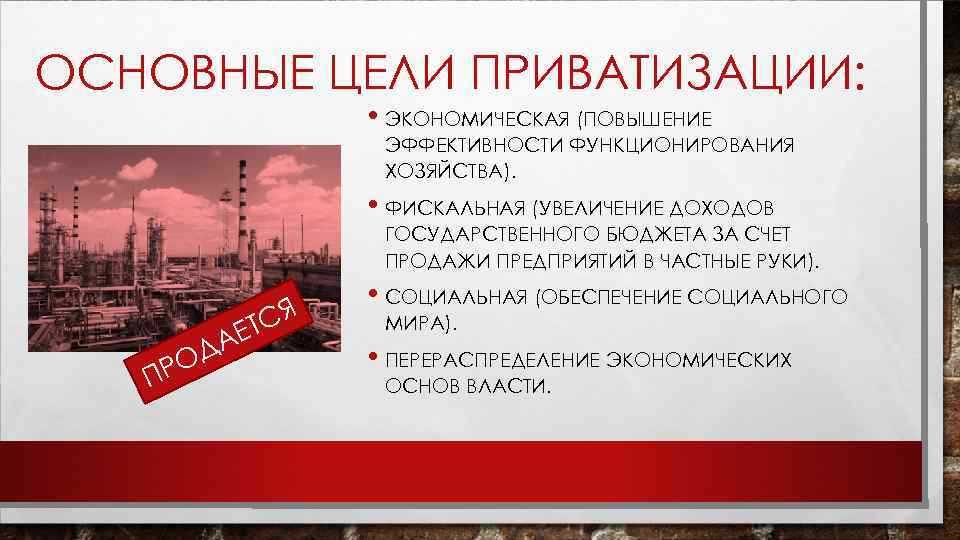 ОСНОВНЫЕ ЦЕЛИ ПРИВАТИЗАЦИИ: • ЭКОНОМИЧЕСКАЯ (ПОВЫШЕНИЕ ЭФФЕКТИВНОСТИ ФУНКЦИОНИРОВАНИЯ ХОЗЯЙСТВА). • ФИСКАЛЬНАЯ (УВЕЛИЧЕНИЕ ДОХОДОВ ГОСУДАРСТВЕННОГО