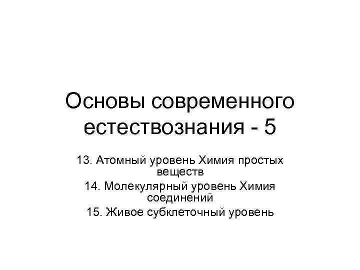 Основы современного естествознания - 5 13. Атомный уровень Химия простых веществ 14. Молекулярный уровень