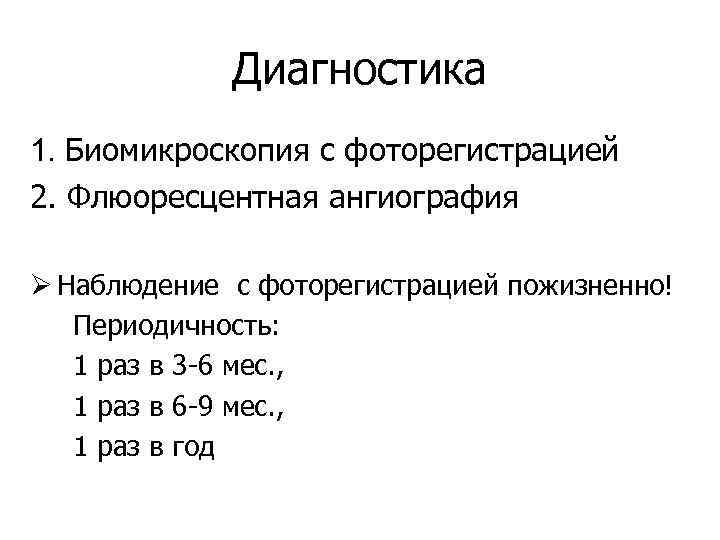 Диагностика 1. Биомикроскопия с фоторегистрацией 2. Флюоресцентная ангиография Ø Наблюдение с фоторегистрацией пожизненно! Периодичность: