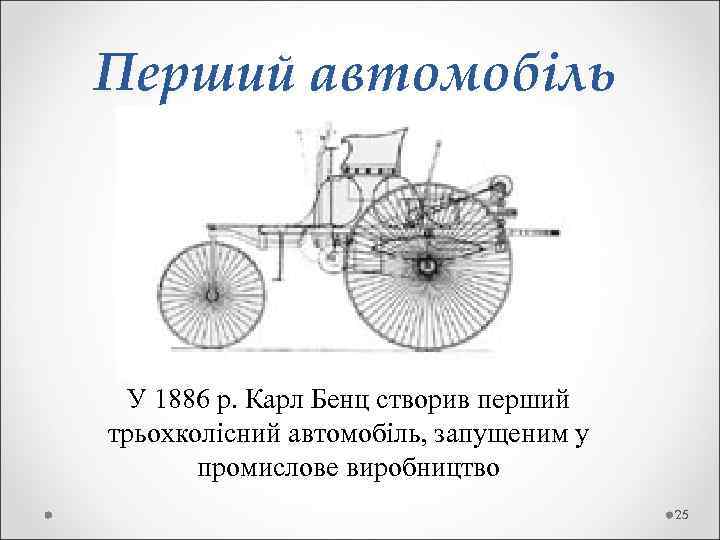 Перший автомобіль У 1886 р. Карл Бенц створив перший трьохколісний автомобіль, запущеним у промислове