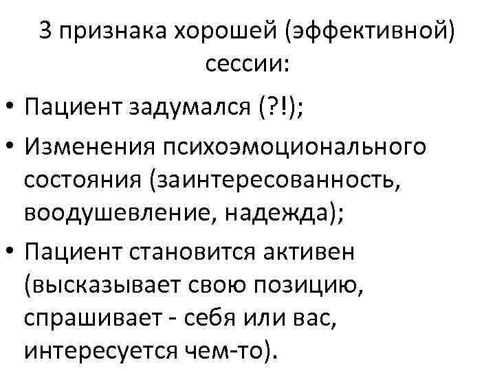 3 признака хорошей (эффективной) сессии: • Пациент задумался (? !); • Изменения психоэмоционального состояния